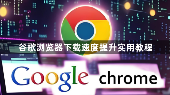 谷歌浏览器下载速度提升实用教程1