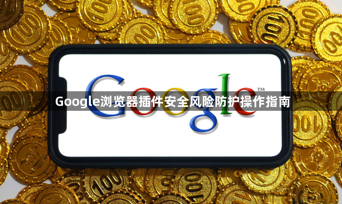 Google浏览器插件安全风险防护操作指南1