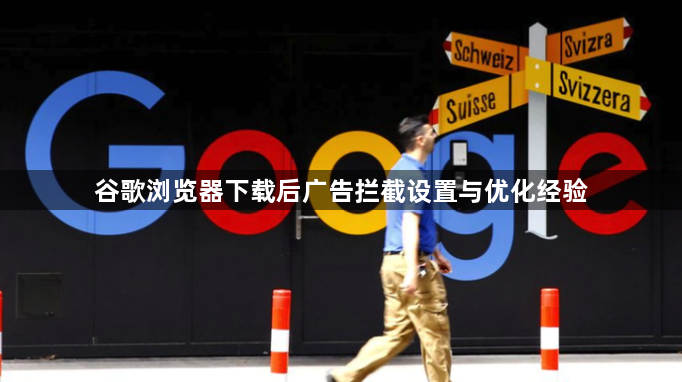 谷歌浏览器下载后广告拦截设置与优化经验1