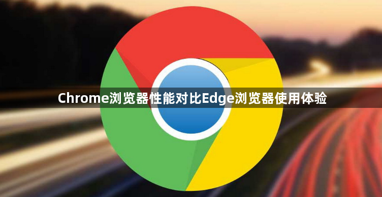 Chrome浏览器性能对比Edge浏览器使用体验1