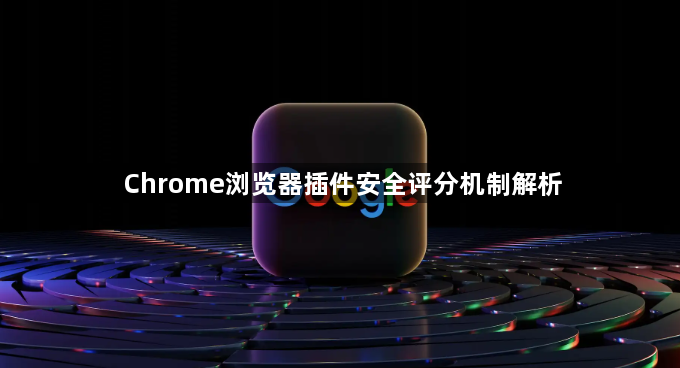 Chrome浏览器插件安全评分机制解析1