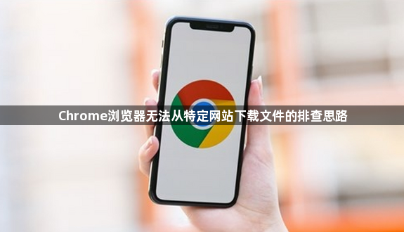 Chrome浏览器无法从特定网站下载文件的排查思路1