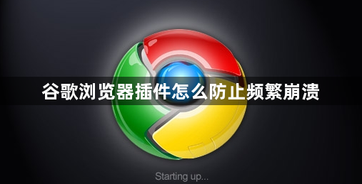谷歌浏览器插件怎么防止频繁崩溃1