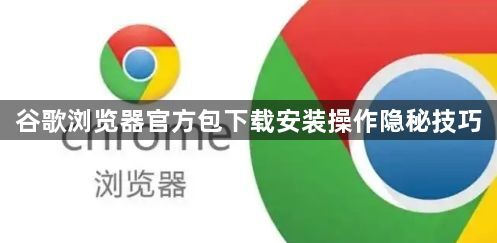 谷歌浏览器官方包下载安装操作隐秘技巧1
