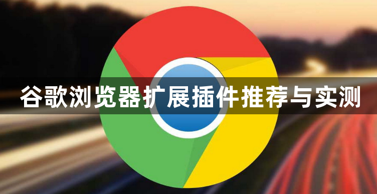 谷歌浏览器扩展插件推荐与实测1