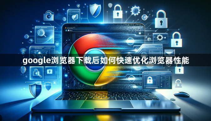 google浏览器下载后如何快速优化浏览器性能1