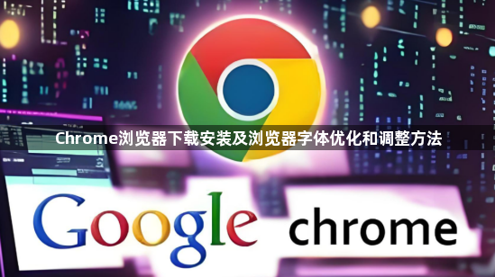 Chrome浏览器下载安装及浏览器字体优化和调整方法1
