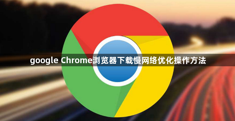 google Chrome浏览器下载慢网络优化操作方法1