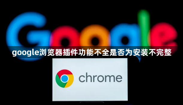 google浏览器插件功能不全是否为安装不完整1