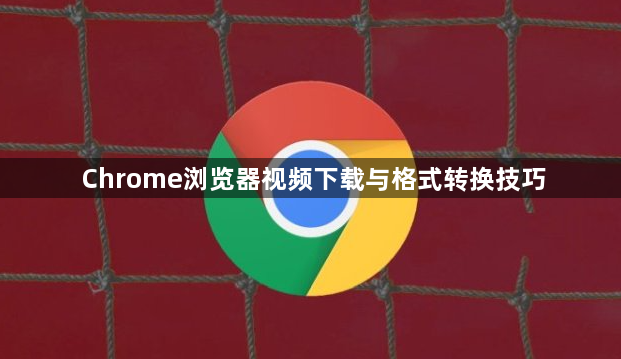 Chrome浏览器视频下载与格式转换技巧1