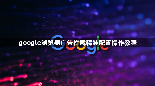 google浏览器广告拦截精准配置操作教程1