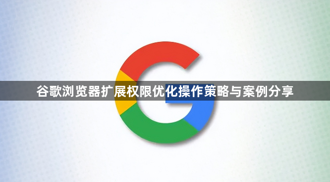 谷歌浏览器扩展权限优化操作策略与案例分享1