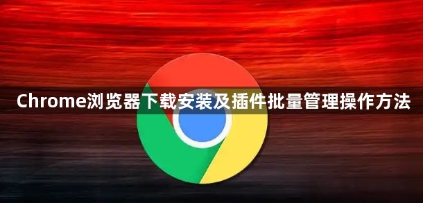 Chrome浏览器下载安装及插件批量管理操作方法1