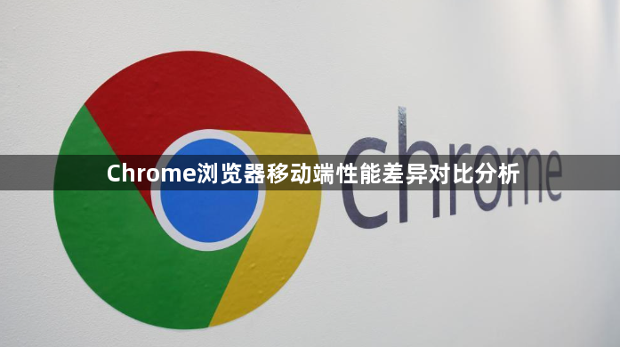 Chrome浏览器移动端性能差异对比分析1