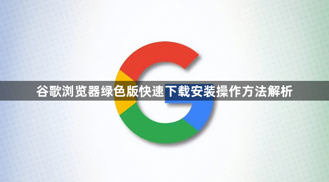 谷歌浏览器绿色版快速下载安装操作方法解析1