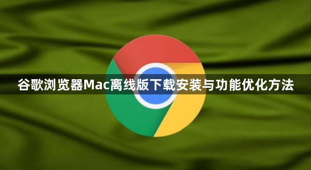 谷歌浏览器Mac离线版下载安装与功能优化方法1