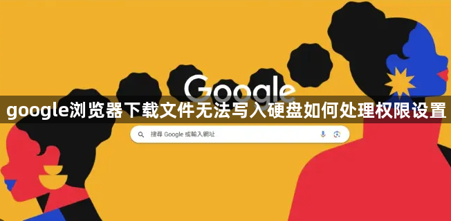 google浏览器下载文件无法写入硬盘如何处理权限设置1