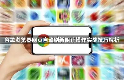 谷歌浏览器网页自动刷新阻止操作实战技巧解析1