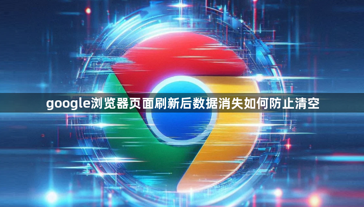 google浏览器页面刷新后数据消失如何防止清空1