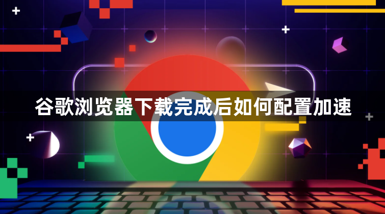 谷歌浏览器下载完成后如何配置加速1