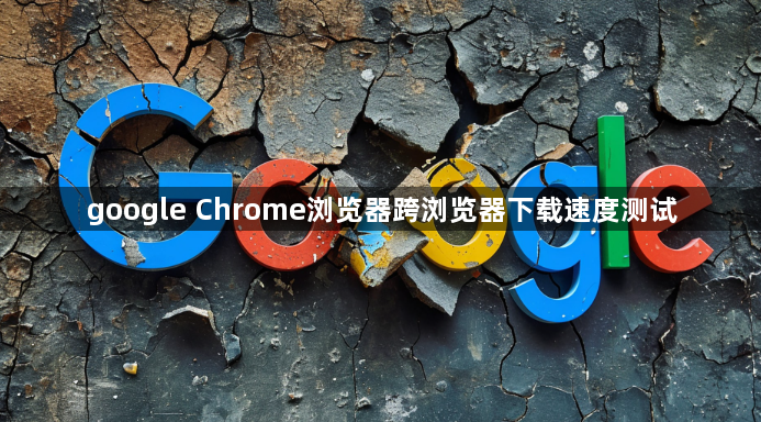 google Chrome浏览器跨浏览器下载速度测试1