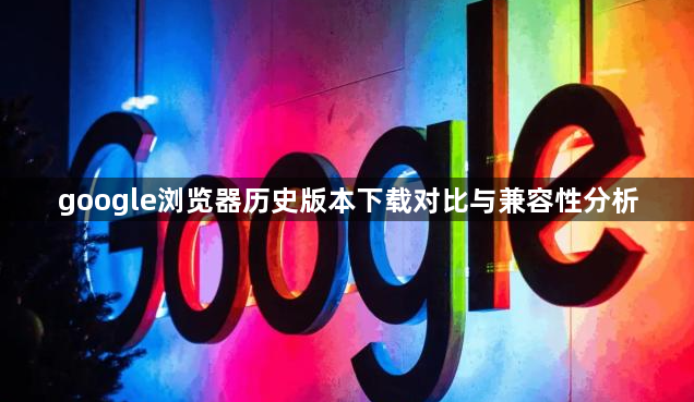 google浏览器历史版本下载对比与兼容性分析1
