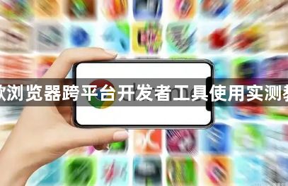 谷歌浏览器跨平台开发者工具使用实测教程1