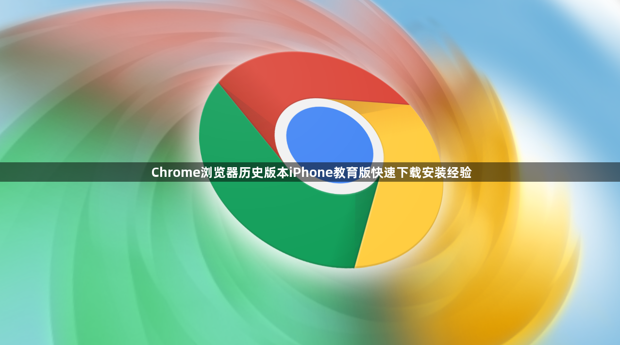 Chrome浏览器历史版本iPhone教育版快速下载安装经验1