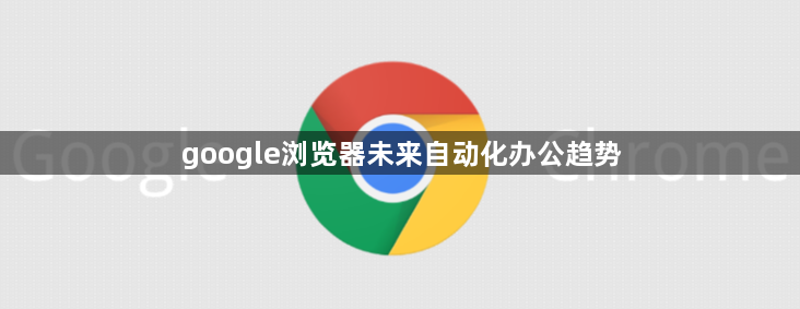 google浏览器未来自动化办公趋势1