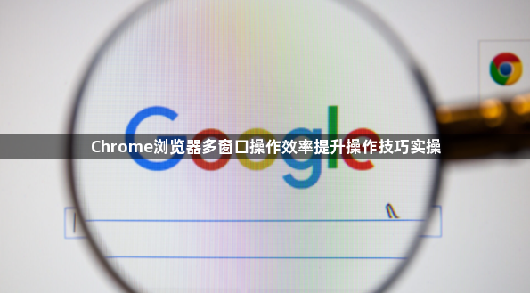 Chrome浏览器多窗口操作效率提升操作技巧实操1