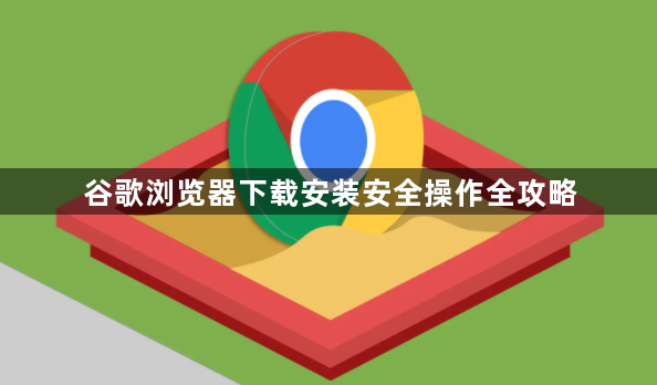 谷歌浏览器下载安装安全操作全攻略1