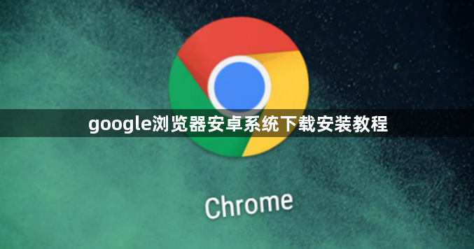 google浏览器安卓系统下载安装教程1