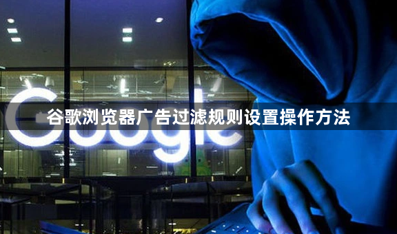 谷歌浏览器广告过滤规则设置操作方法1