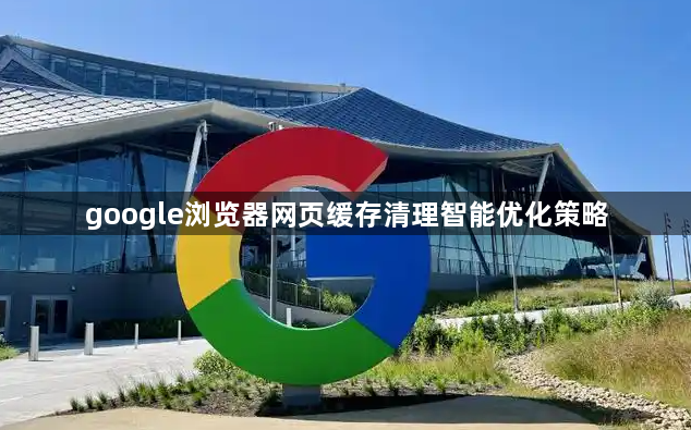 google浏览器网页缓存清理智能优化策略1