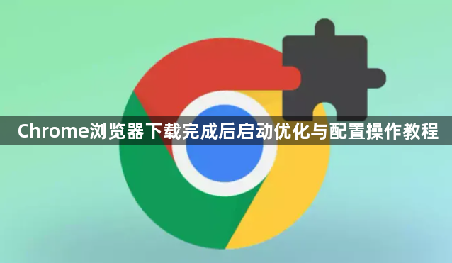 Chrome浏览器下载完成后启动优化与配置操作教程1