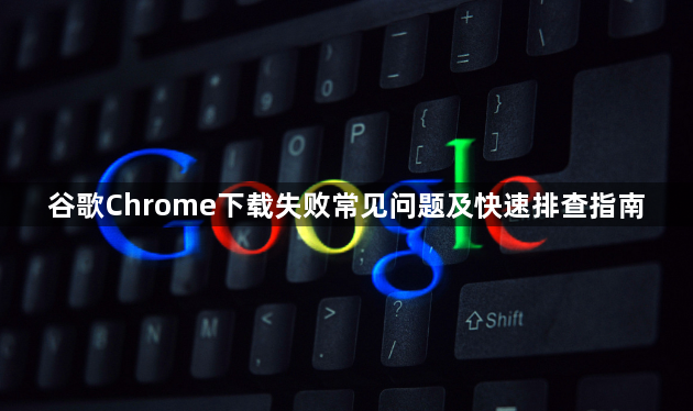 谷歌Chrome下载失败常见问题及快速排查指南1
