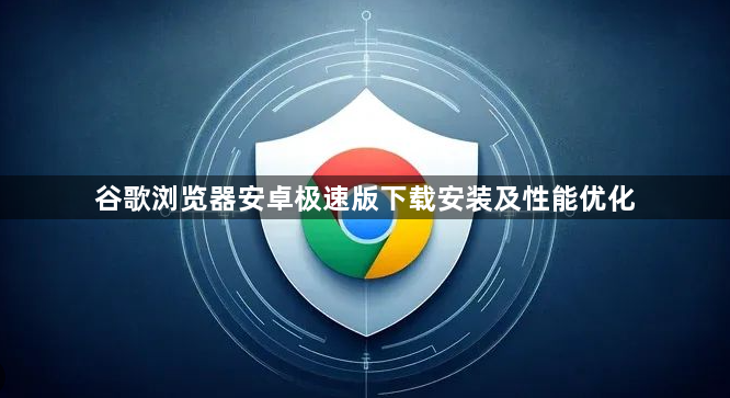 谷歌浏览器安卓极速版下载安装及性能优化1