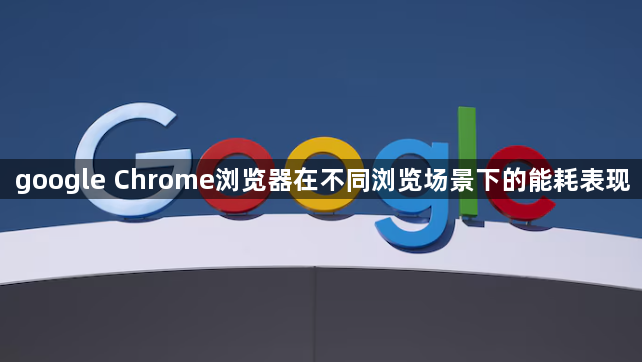 google Chrome浏览器在不同浏览场景下的能耗表现1