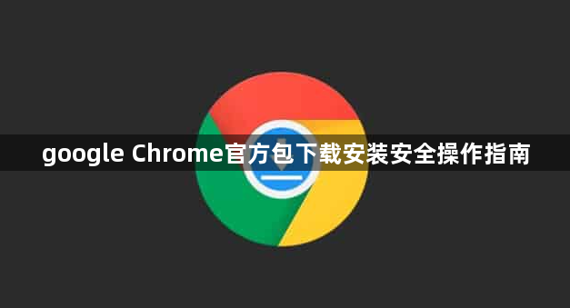 google Chrome官方包下载安装安全操作指南1