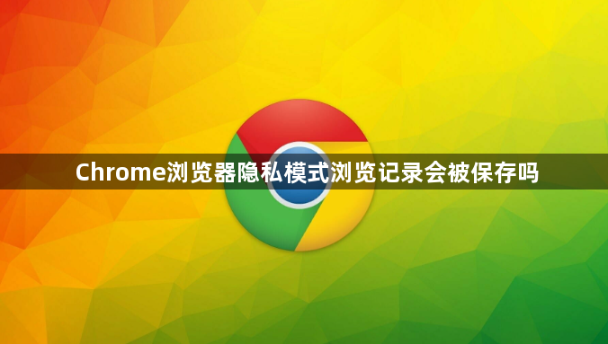 Chrome浏览器隐私模式浏览记录会被保存吗1