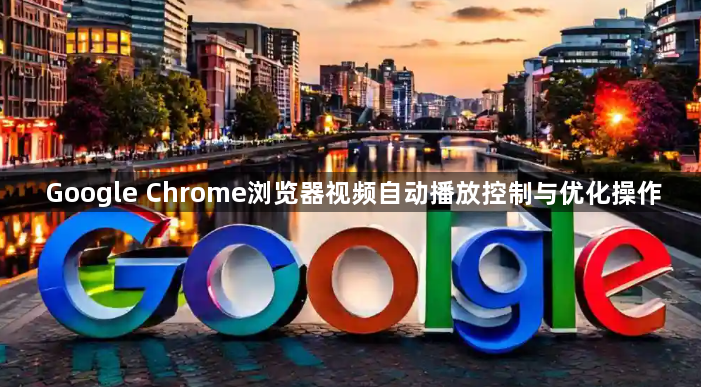 Google Chrome浏览器视频自动播放控制与优化操作1