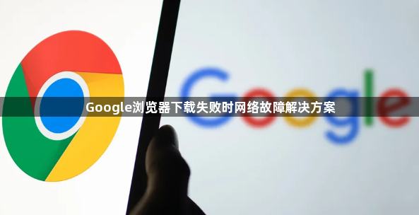 Google浏览器下载失败时网络故障解决方案1