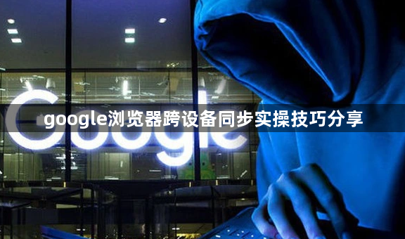 google浏览器跨设备同步实操技巧分享1