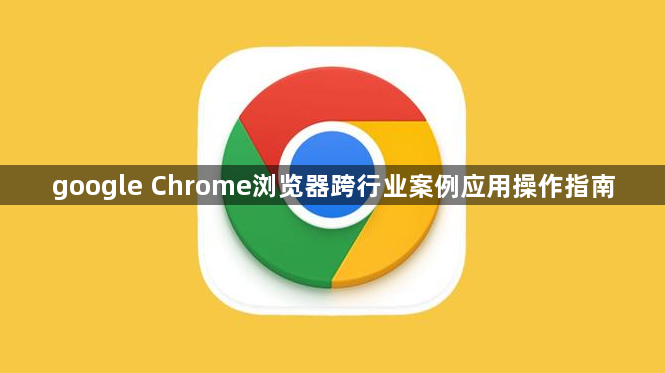 google Chrome浏览器跨行业案例应用操作指南1