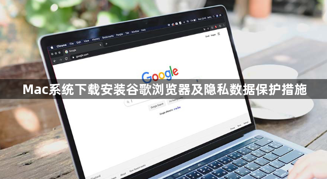 Mac系统下载安装谷歌浏览器及隐私数据保护措施1