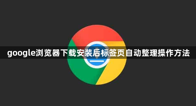 google浏览器下载安装后标签页自动整理操作方法1