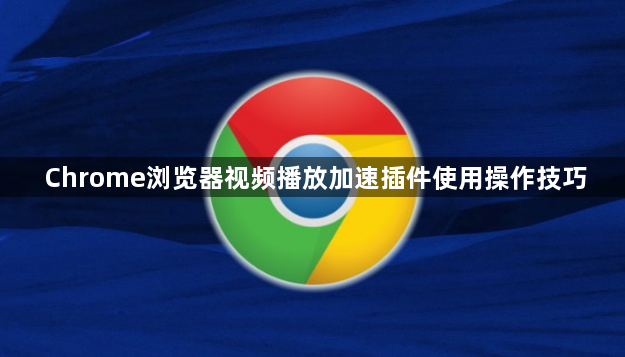 Chrome浏览器视频播放加速插件使用操作技巧1