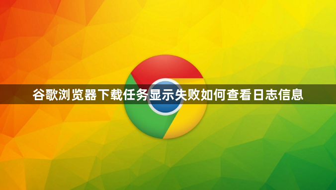 谷歌浏览器下载任务显示失败如何查看日志信息1