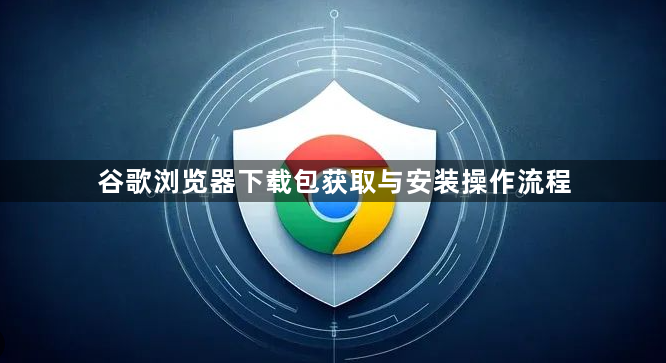 谷歌浏览器下载包获取与安装操作流程1