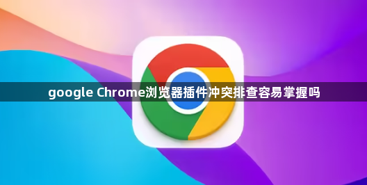 google Chrome浏览器插件冲突排查容易掌握吗1